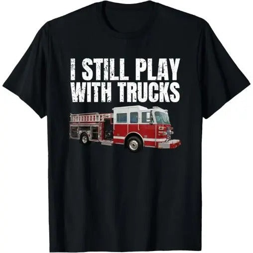 Funny Firefighter T Shirt I Still Play with Fire Trucks T-Shirt Made in USA Hoodie Sweatshirt | PrintMintTees.com