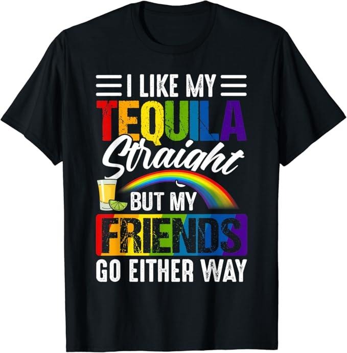 Funny Friend Shirts Gay Best Friend I Like My Tequila Straight But My Friends Can Go Either Way Top Casual Classic Cotton Shirt Hoodie Sweatshirt