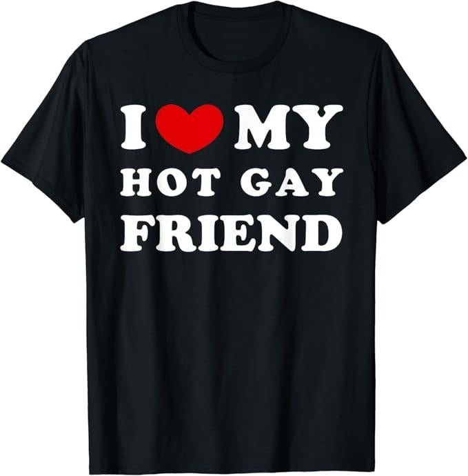 Funny Friend Shirts Gay Best Friend I Love My Hot Gay Friend I Heart My Hot Gay Friend Menswear Top Casual Classic Shirt Hoodie Sweatshirt