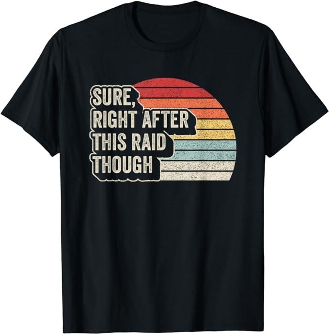 Funny Gamer Shirts Gamers Vintage Retro Sure Right After This Raid Funny Gamer Menswear Top Casual Classic T-Shirts, Hoodie, Sweatshirt