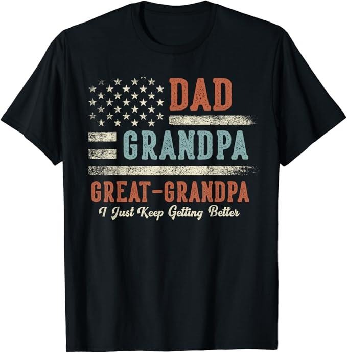 Funny Grandpa Shirt Grandfather Dad Grandpa Great Grandpa I Just Keep Getting Better Menswear Casual Cotton Top Shirt Hoodie Sweatshirt