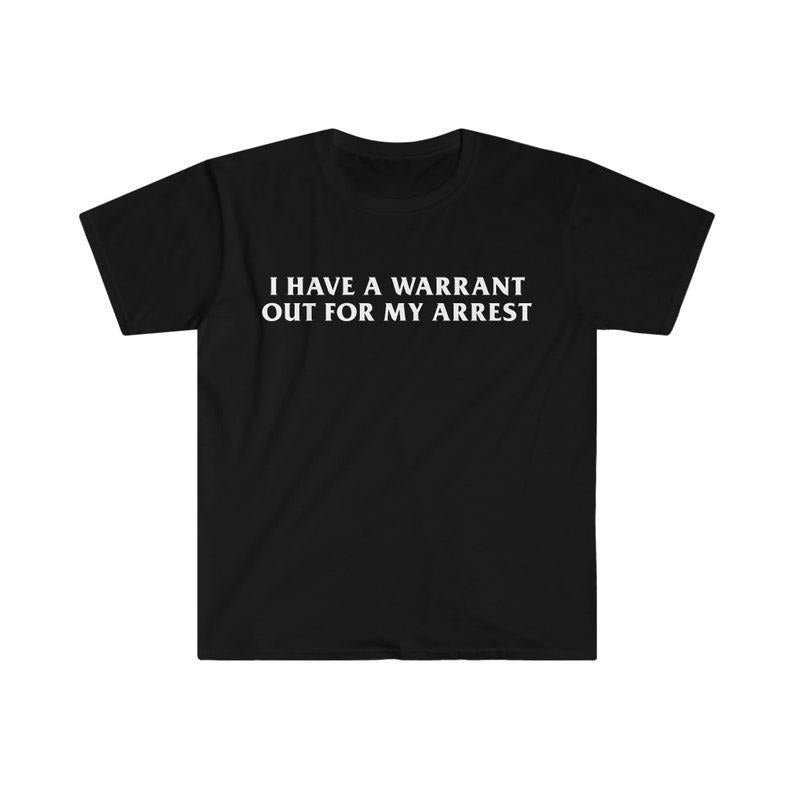 Funny Meme Shirt,  I Have a Warrant Out for My Arres Tee, Funny Y2K Gift Unisex T-Shirt Hoodie Sweatshirt | PrintMintTees.com