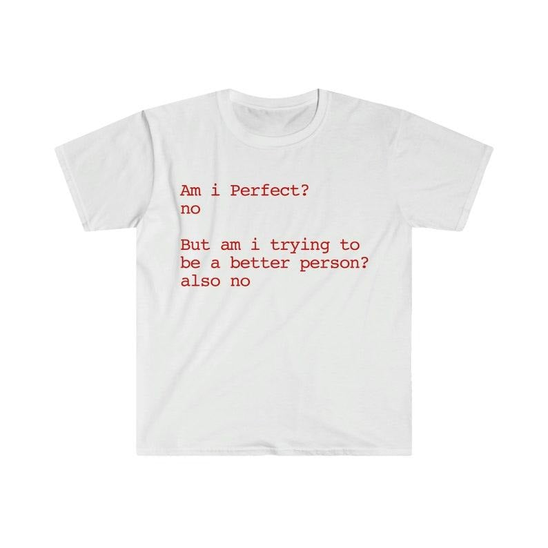 Funny Meme Shirt, Am i Perfect? no But am i trying to be a better person? also no Tee, Gift Unisex T-Shirt Hoodie Sweatshirt