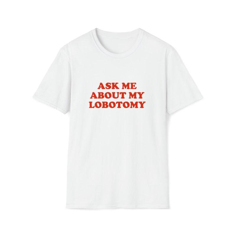Funny Meme Shirt, Ask Me About My Lobotomy Tee, Joke Gift Unisex T-Shirt Hoodie Sweatshirt | PrintMintTees.com