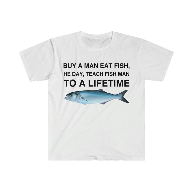 Funny Meme Shirt, Buy a Man Eat Fish, He Day, Teach Fish Man, To A Lifetime Gift Unisex T-Shirt Hoodie Sweatshirt