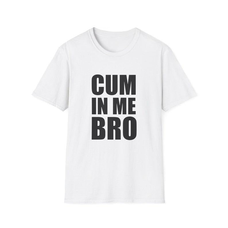 Funny Meme Shirt, CUM in me BRO Joke Tee, Gift Unisex T-Shirt Hoodie Sweatshirt | PrintMintTees.com