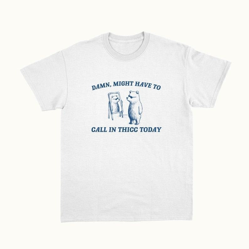 Funny Meme Shirt, Damn Might Have To Call In Thicc Tee, Gift Unisex T-Shirt Hoodie Sweatshirt | PrintMintTees.com