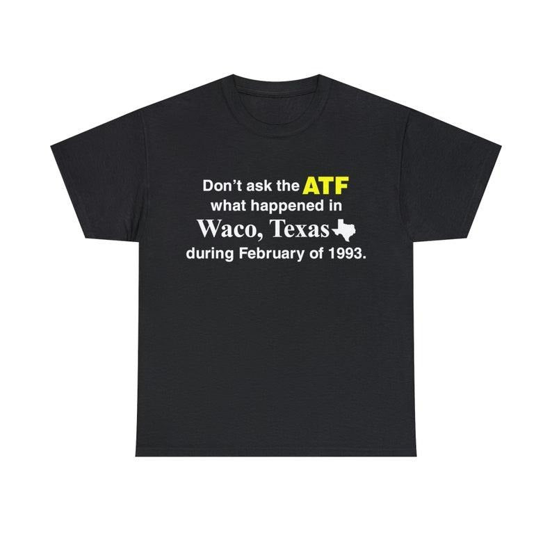 Funny Meme Shirt, Don't Ask The ATF What Happened In Waco, Texas During February Of 1993 Tee, Gift Unisex T-Shirt Hoodie...