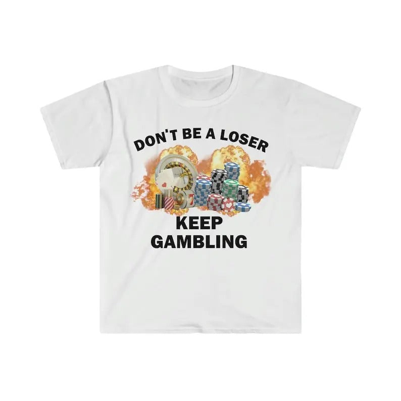 Funny Meme Shirt, Don't Be A Loser Keep Gambling Tee, Gift Unisex T-Shirt Hoodie Sweatshirt | PrintMintTees.com