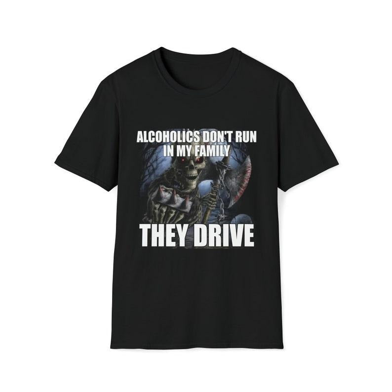 Funny Meme Shirt, Edgy Skeleton Alcoholics Don't Run in My Family They Drive Joke Tee, Gift Unisex T-Shirt Hoodie Sweatshirt