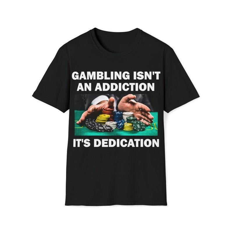 Funny Meme Shirt, Gambling Isn't An Addition It's Dedication Tee, Gambling Gift Unisex T-Shirt Hoodie Sweatshirt