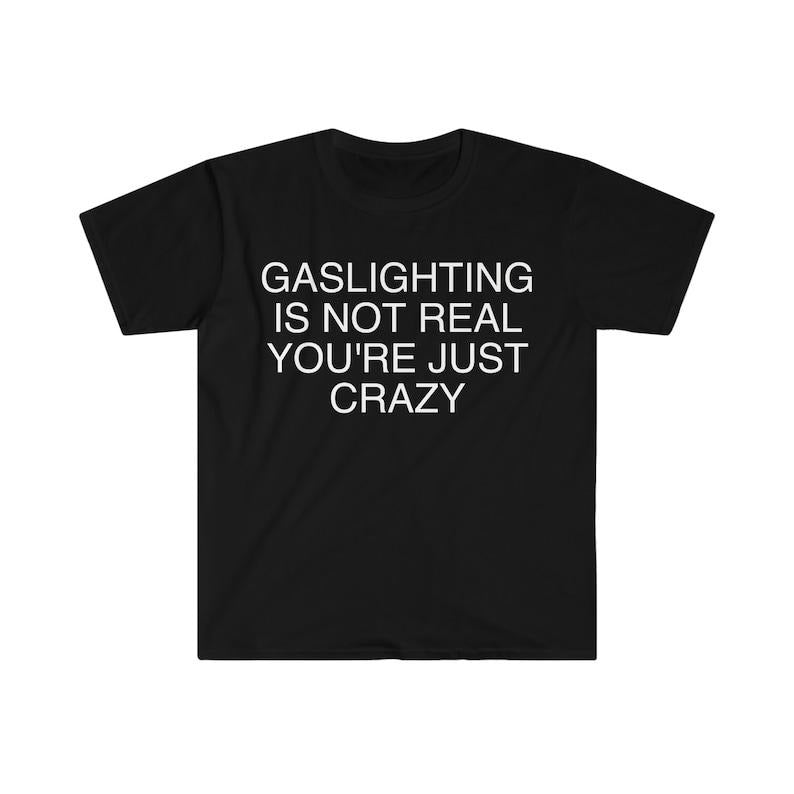 Funny Meme Shirt, Gaslighting is Not Real You're Just Crazy Tee, Gift Unisex T-Shirt Hoodie Sweatshirt | PrintMintTees.com