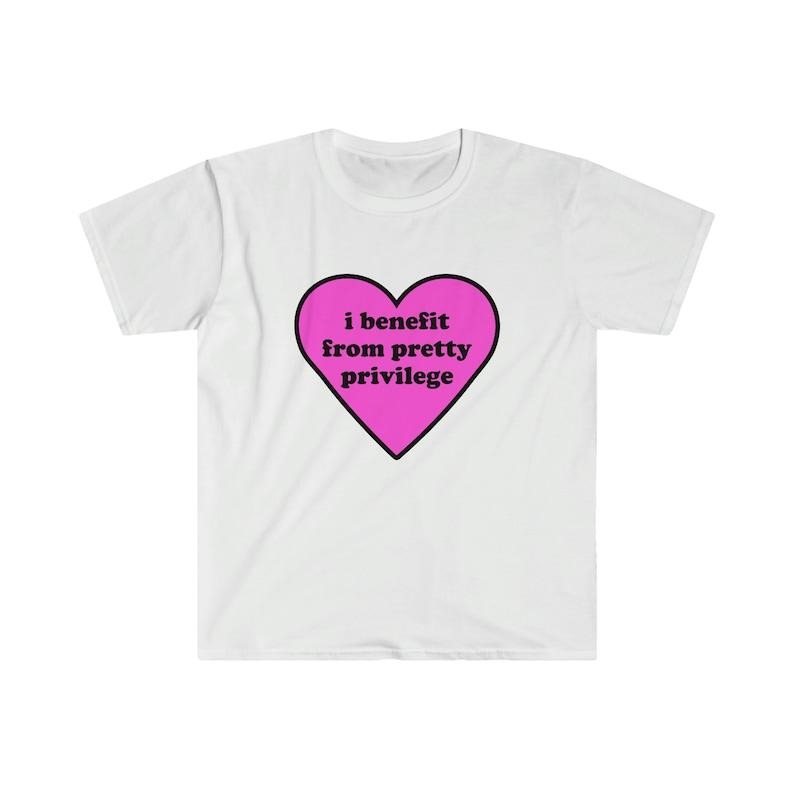 Funny Meme Shirt, I Benefit From Pretty Privilege 2000's Tee, Gift Unisex T-Shirt Hoodie Sweatshirt | PrintMintTees.com
