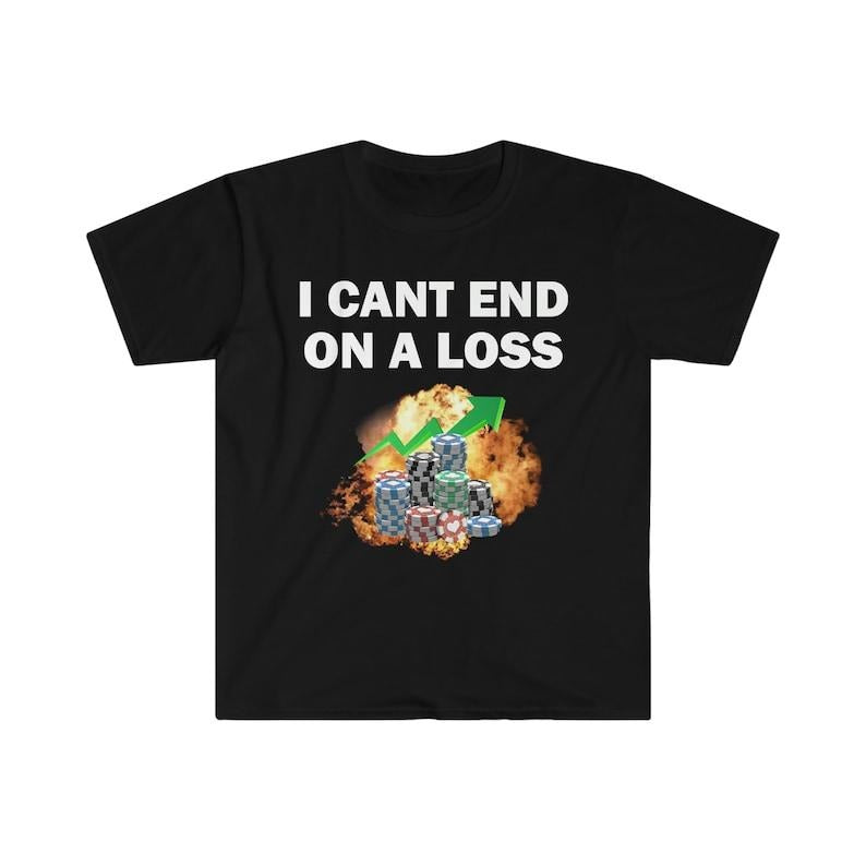 Funny Meme Shirt, I Can End On A Loss Tee, Gambling Addict Gift Unisex T-Shirt Hoodie Sweatshirt | PrintMintTees.com