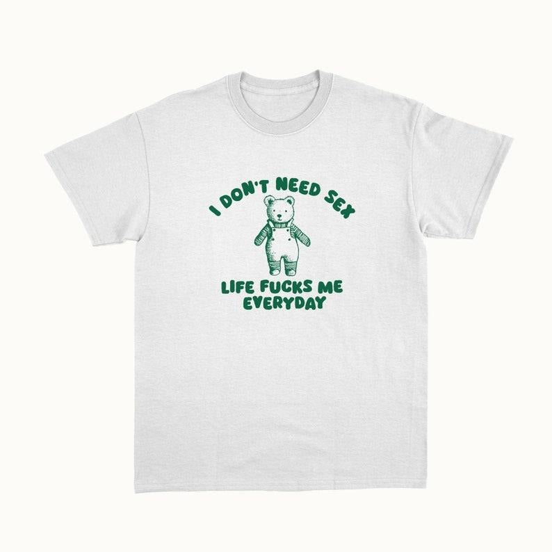 Funny Meme Shirt, I Don't Need S*x Tee, Gift Unisex T-Shirt Hoodie Sweatshirt | PrintMintTees.com