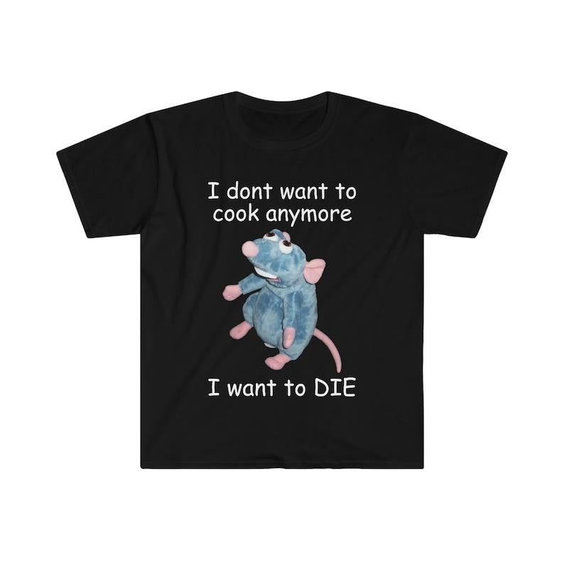 Funny Meme Shirt, I Don't Want To Cook Anymore I Want to DIE Remy Tee, Parody Gift Unisex T-Shirt Hoodie Sweatshirt