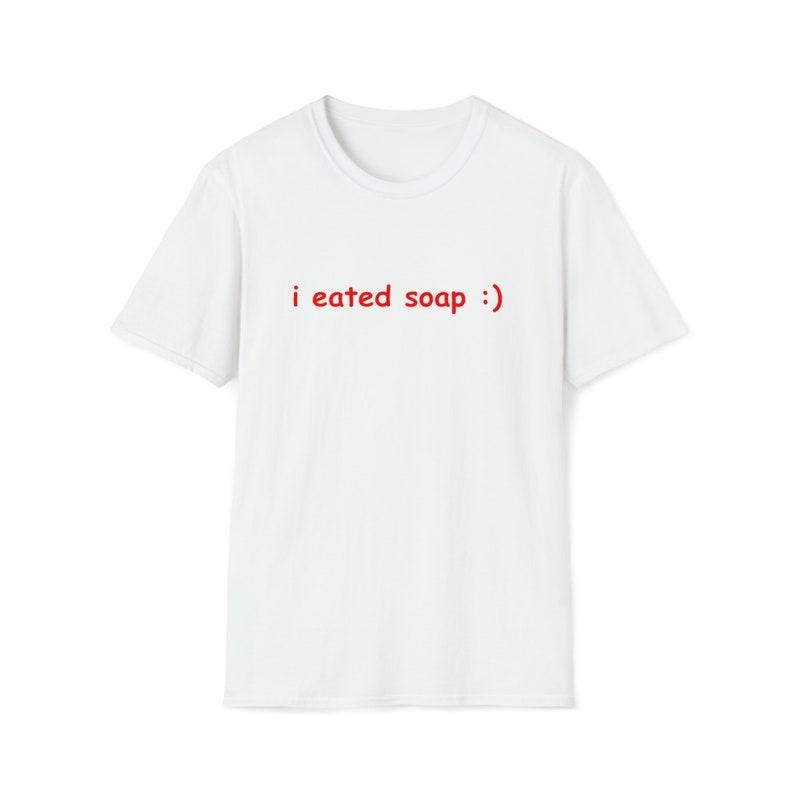 Funny Meme Shirt, I Eated Soap:) Tee, Joke Gift Unisex T-Shirt Hoodie Sweatshirt | PrintMintTees.com
