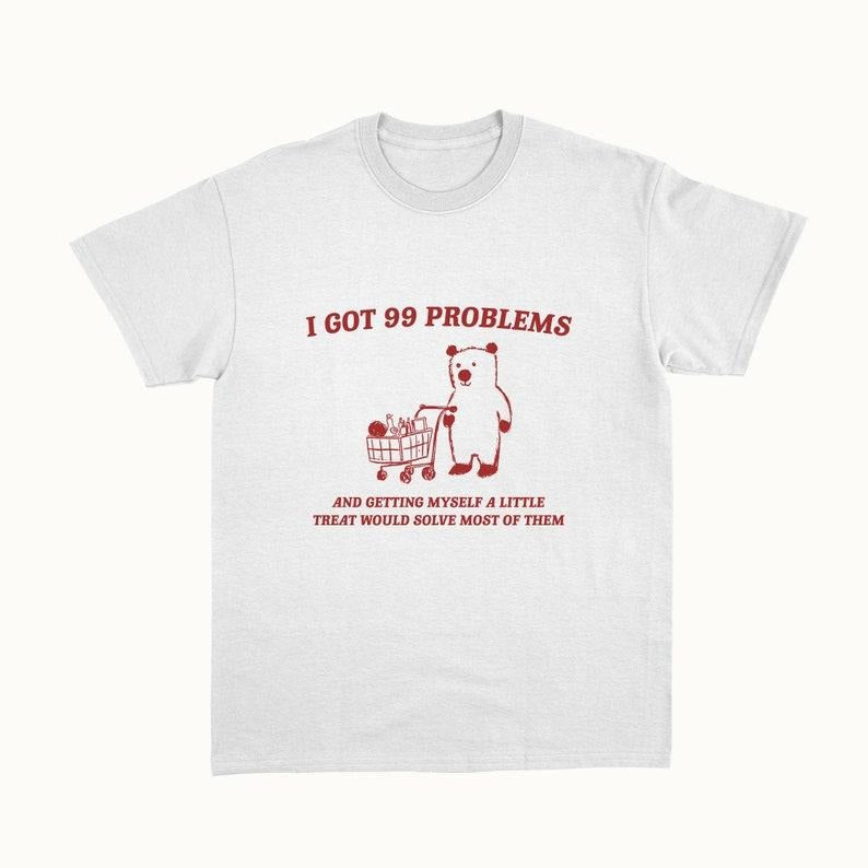 Funny Meme Shirt, I Got 99 Problems Tee, Gift Unisex T-Shirt Hoodie Sweatshirt | PrintMintTees.com