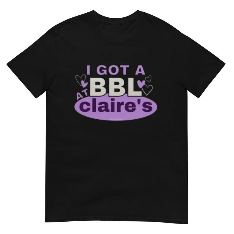 Funny Meme Shirt, I Got A BBL At Claire's Tee, Gift Unisex T-Shirt Hoodie Sweatshirt | PrintMintTees.com
