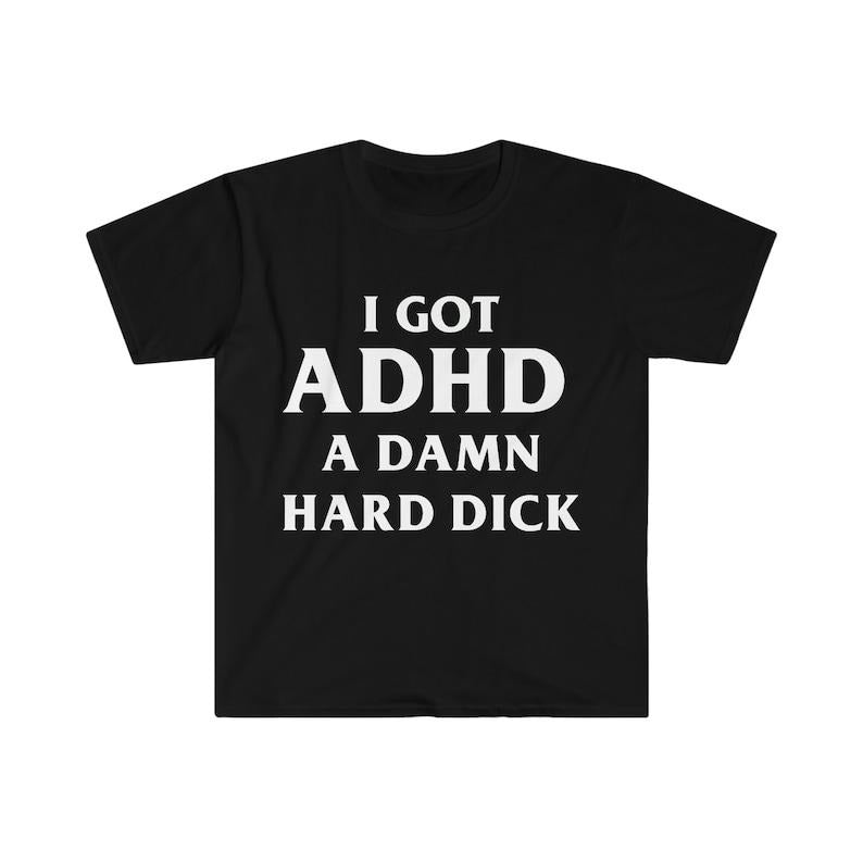 Funny Meme Shirt, I Got ADHD A Damn Hard D Tee, Gift Unisex T-Shirt Hoodie Sweatshirt | PrintMintTees.com
