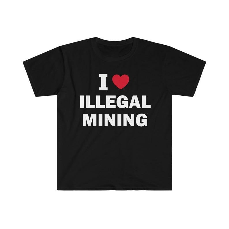 Funny Meme Shirt, I Love Illegal Mining Tee, Gift Unisex T-Shirt Hoodie Sweatshirt | PrintMintTees.com