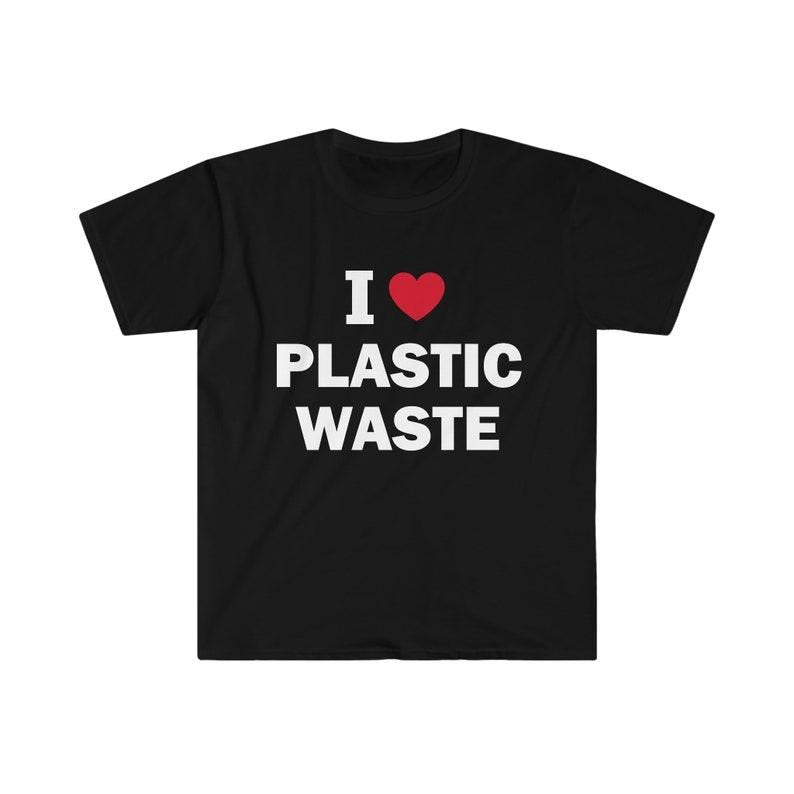 Funny Meme Shirt, I Love Plastic Waste Tee, Gift Unisex T-Shirt Hoodie Sweatshirt | PrintMintTees.com