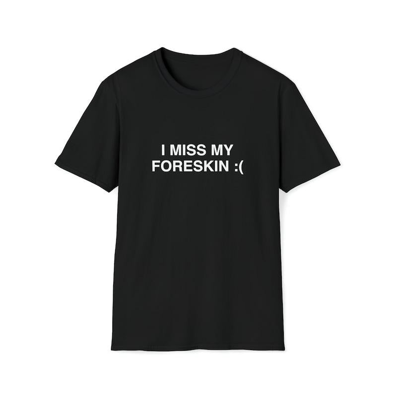 Funny Meme Shirt, I Miss My Foreskin :( Tee, Joke Gift Unisex T-Shirt Hoodie Sweatshirt | PrintMintTees.com