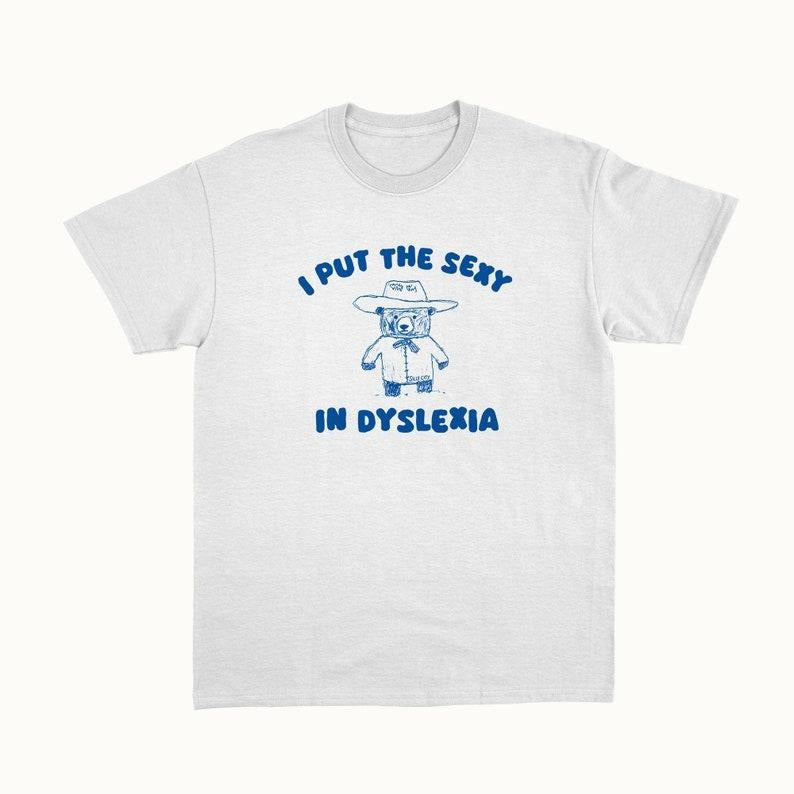 Funny Meme Shirt, I Put The Sexy In Dyslexia Tee, Gift Unisex T-Shirt Hoodie Sweatshirt | PrintMintTees.com
