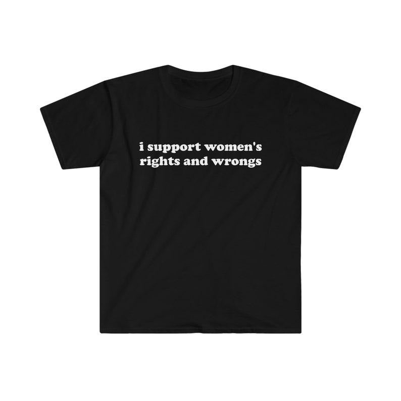Funny Meme Shirt, I Support Women's Rights and Wrongs Tee, Funny Y2K 2000's Gift Unisex T-Shirt Hoodie Sweatshirt