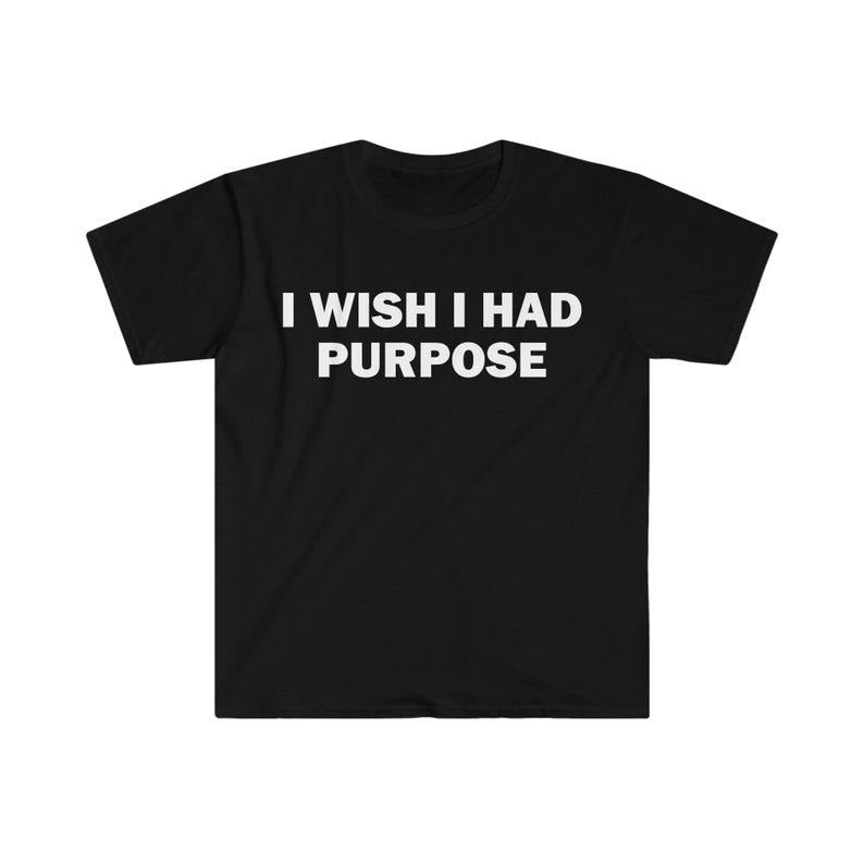 Funny Meme Shirt, I Wish I Had Purpose Tee, Gift Unisex T-Shirt Hoodie Sweatshirt | PrintMintTees.com