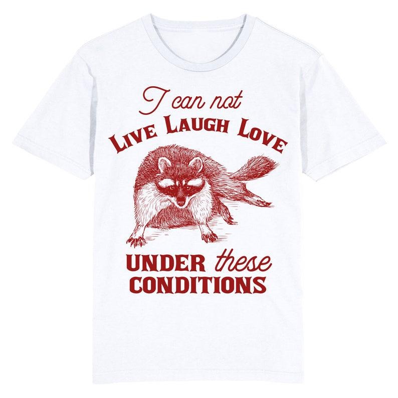 Funny Meme Shirt, I can not Live Love Laugh under these conditions Tee, Gift Unisex T-Shirt Hoodie Sweatshirt