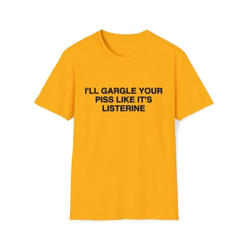 Funny Meme Shirt, I'll Gargle Your P*ss Like It's Listerine Joke Tee, Gift Unisex T-Shirt Hoodie Sweatshirt