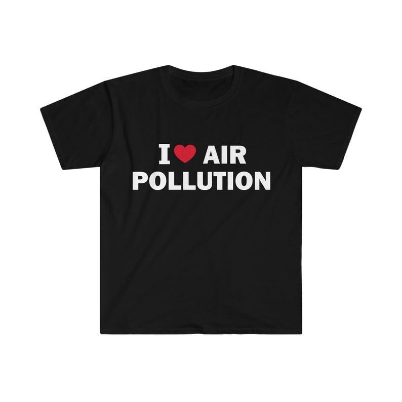 Funny Meme Shirt, I love air pollution Tee, Gift Unisex T-Shirt Hoodie Sweatshirt | PrintMintTees.com