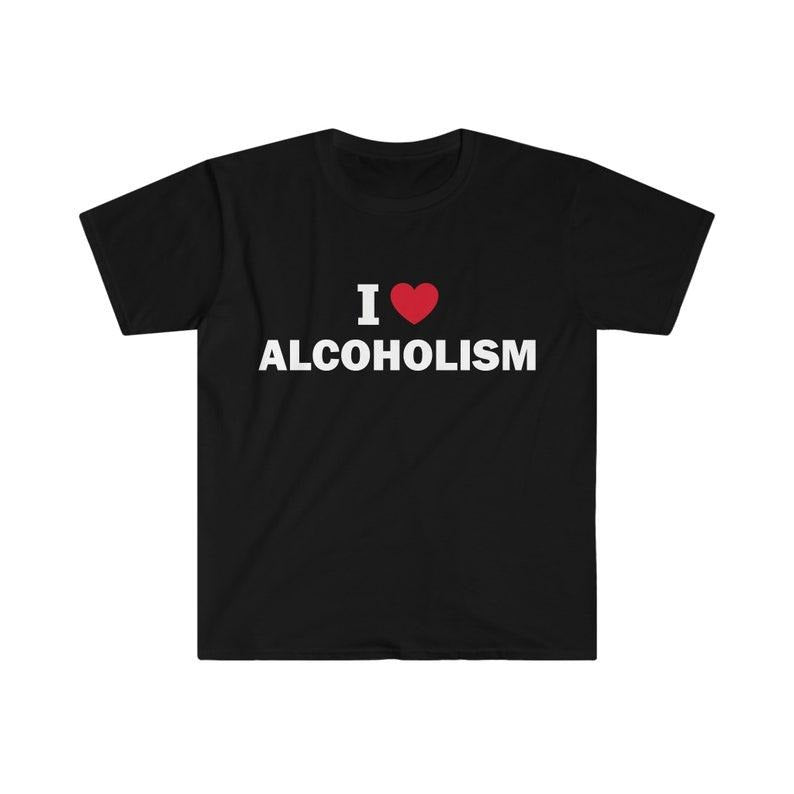Funny Meme Shirt, I love alcoholism Tee, Gift Unisex T-Shirt Hoodie Sweatshirt | PrintMintTees.com