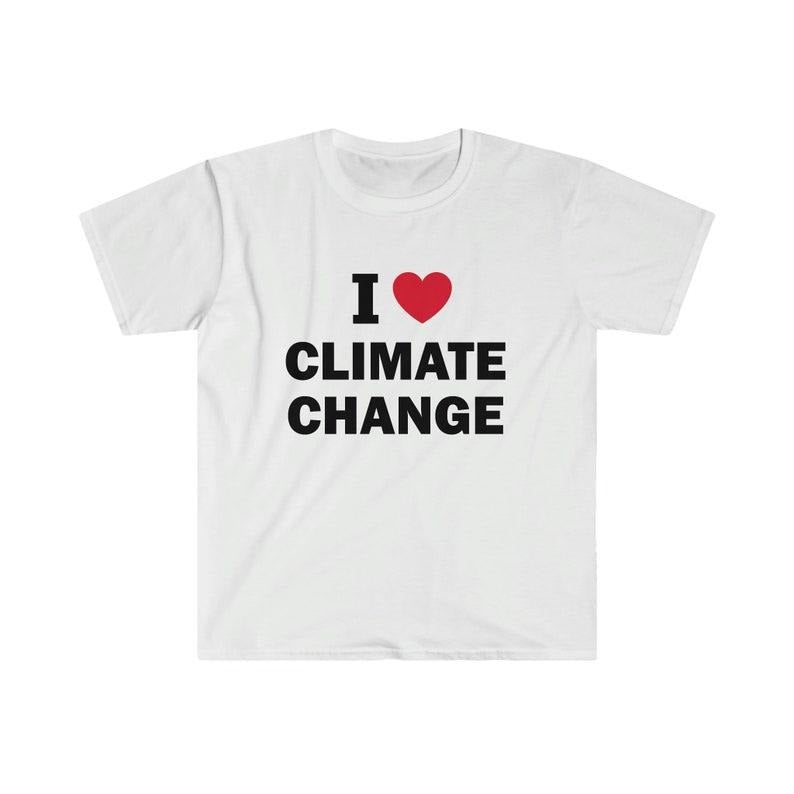 Funny Meme Shirt, I love climate change Tee, Gift Unisex T-Shirt Hoodie Sweatshirt | PrintMintTees.com