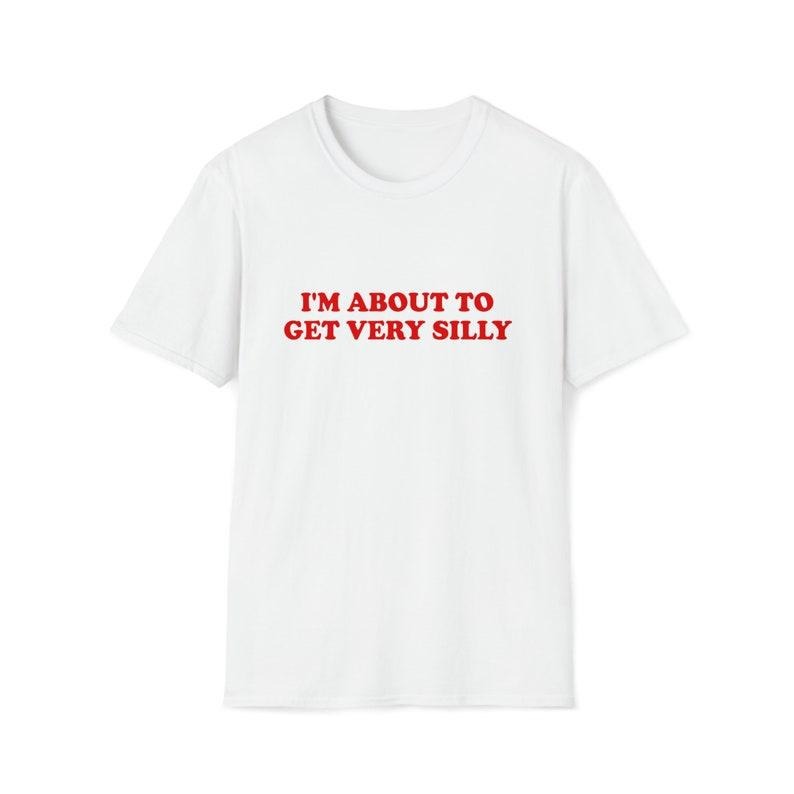 Funny Meme Shirt, I'm About to Get Very Silly Joke Tee, Gift Unisex T-Shirt Hoodie Sweatshirt | PrintMintTees.com