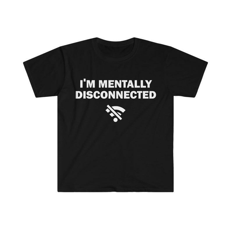 Funny Meme Shirt, I'm Mentally Disconnected Tee, Gift Unisex T-Shirt Hoodie Sweatshirt | PrintMintTees.com