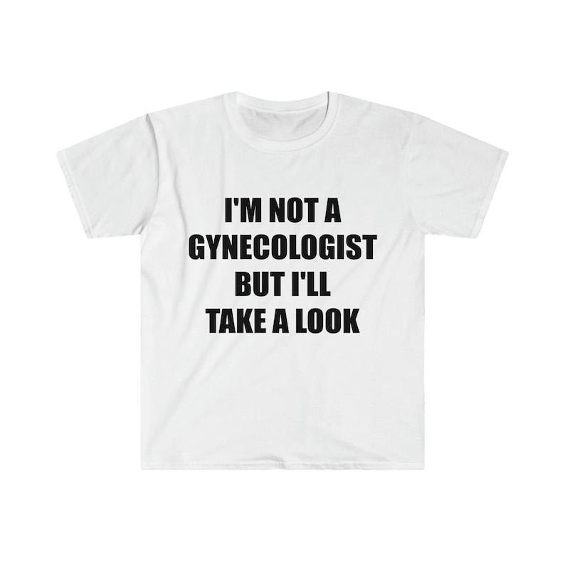 Funny Meme Shirt, I'm Not a Gynecologist But I'll Take a Look Joke Tee, Gift Unisex T-Shirt Hoodie Sweatshirt