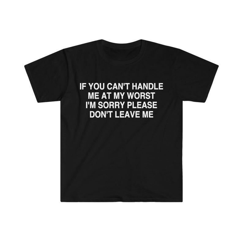 Funny Meme Shirt, If You Can't Handle Me at My Worst I'm Sorry Please Don't Leave Me Tee, Gift Unisex T-Shirt Hoodie...