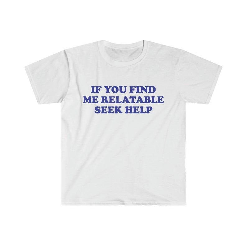 Funny Meme Shirt, If You Find Me Relatable Seek Help 2000's Tee, Gift Unisex T-Shirt Hoodie Sweatshirt | PrintMintTees.com