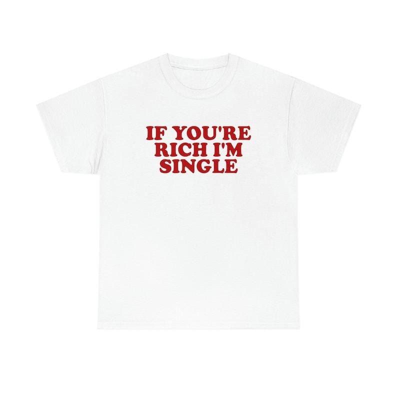 Funny Meme Shirt, If You're Rich I'm Single Funny Y2K 2000's Tee, Gift Unisex T-Shirt Hoodie Sweatshirt | PrintMintTees.com
