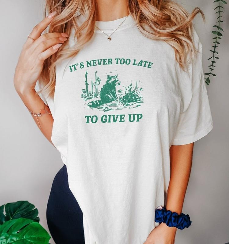 Funny Meme Shirt, It's Never Too Late To Give Up Tee, Raccoon Gift Unisex T-Shirt Hoodie Sweatshirt | PrintMintTees.com