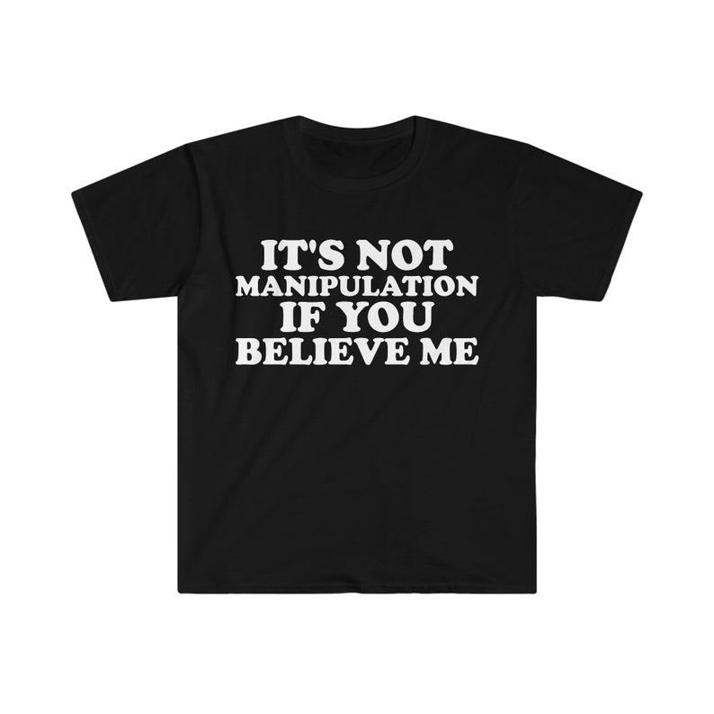 Funny Meme Shirt, It's Not Manipulation If You BELIEVE ME Tee, Funny Y2K 2000's Gift Unisex T-Shirt Hoodie Sweatshirt