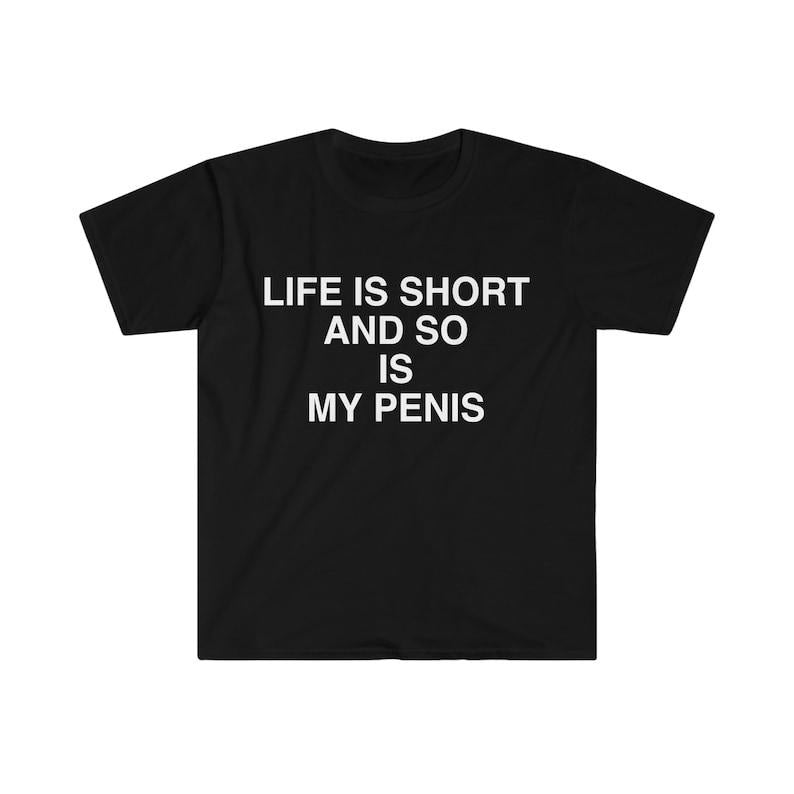 Funny Meme Shirt, Life is Short and So is My Pen*s Sarcastic Tee, Gift Unisex T-Shirt Hoodie Sweatshirt | PrintMintTees.com
