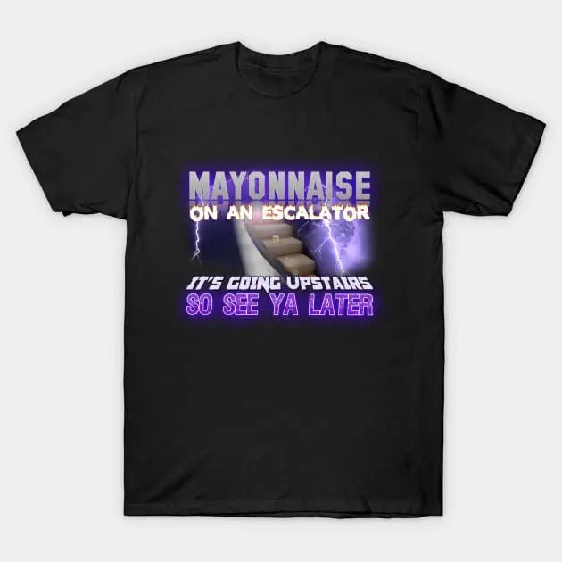 Funny Meme Shirt, Mayonnaise On An Escalator Its Going Upstairs So See Ya Later Tee, Gift Unisex T-Shirt Hoodie Sweatshirt