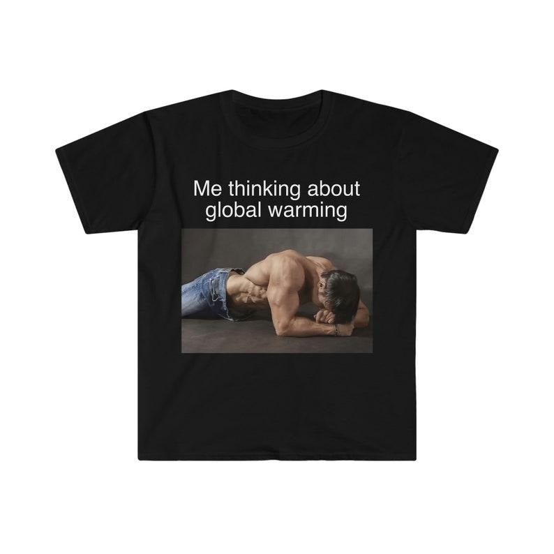 Funny Meme Shirt, Me Thinking About Global Warming Tee, Gift Unisex T-Shirt Hoodie Sweatshirt | PrintMintTees.com