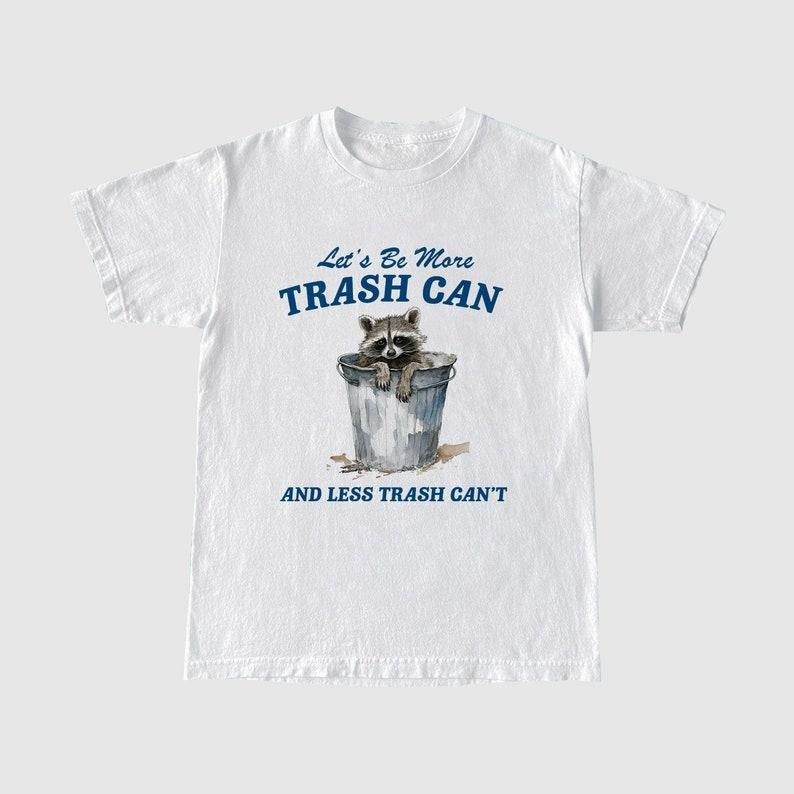 Funny Meme Shirt, More Trash Can And Less Trash Can't Tee, Gift Unisex T-Shirt Hoodie Sweatshirt | PrintMintTees.com