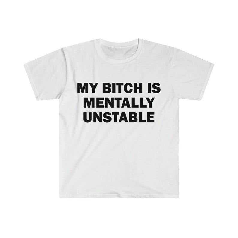 Funny Meme Shirt, My B*tch Is Mentally Unstable Tee, Gift Unisex T-Shirt Hoodie Sweatshirt | PrintMintTees.com