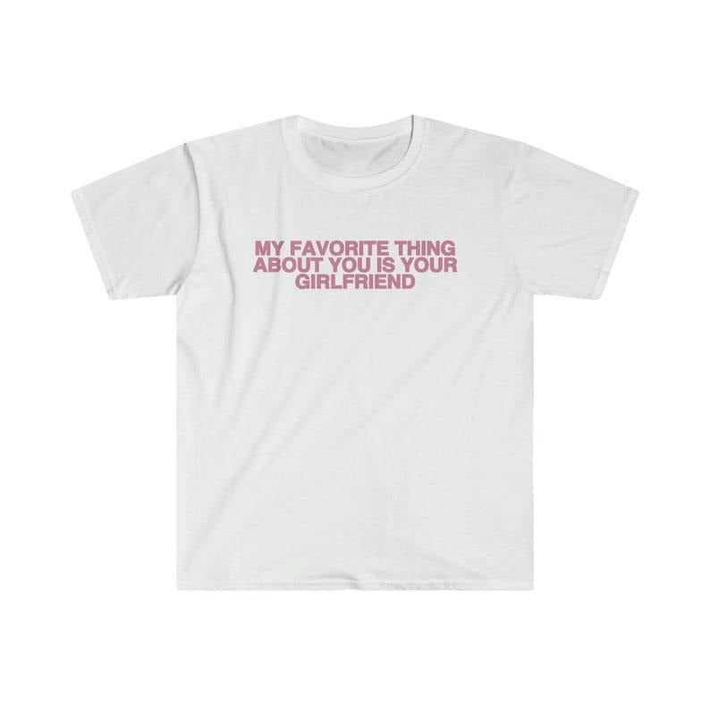 Funny Meme Shirt, My Favorite Thing About You is Your Girlfriend Tee, Funny Y2K Gift Unisex T-Shirt Hoodie Sweatshirt