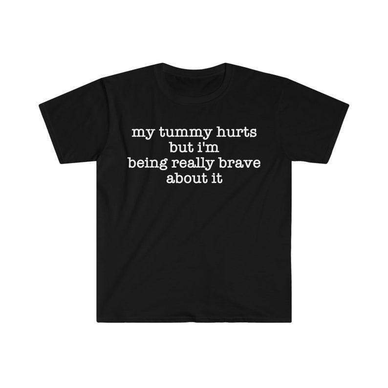 Funny Meme Shirt, My Tummy Hurts but I'm Being Really Brave About It Tee, Gift Unisex T-Shirt Hoodie Sweatshirt